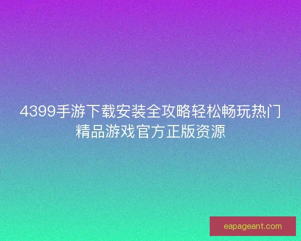 4399手游下载安装全攻略轻松畅玩热门精品游戏官方正版资源