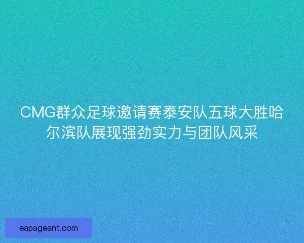 CMG群众足球邀请赛泰安队五球大胜哈尔滨队展现强劲实力与团队风采