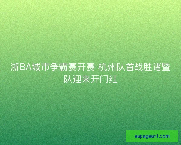 浙BA城市争霸赛开赛 杭州队首战胜诸暨队迎来开门红