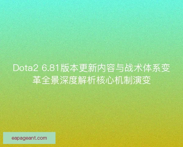 Dota2 6.81版本更新内容与战术体系变革全景深度解析核心机制演变