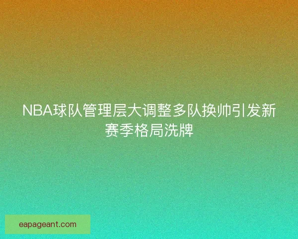 NBA球队管理层大调整多队换帅引发新赛季格局洗牌