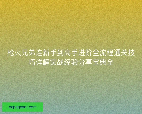 枪火兄弟连新手到高手进阶全流程通关技巧详解实战经验分享宝典全