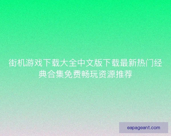 街机游戏下载大全中文版下载最新热门经典合集免费畅玩资源推荐