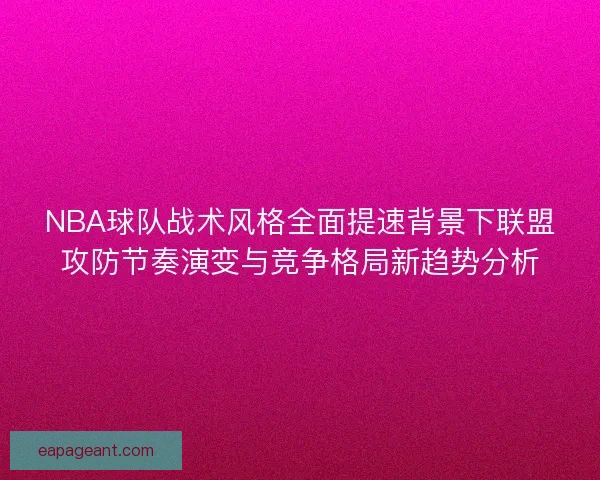 NBA球队战术风格全面提速背景下联盟攻防节奏演变与竞争格局新趋势分析